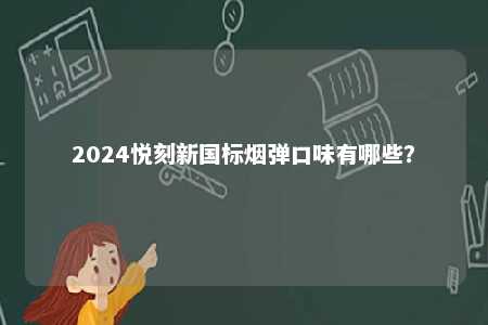 2024悦刻新国标烟弹口味有哪些
？ 